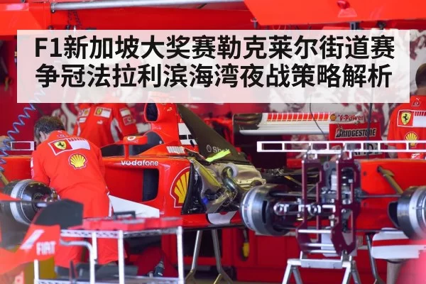 F1新加坡大奖赛勒克莱尔街道赛争冠法拉利滨海湾夜战策略解析